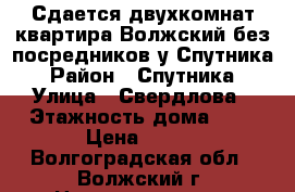 Сдается двухкомнат квартира Волжский без посредников у Спутника › Район ­ Спутника › Улица ­ Свердлова › Этажность дома ­ 5 › Цена ­ 850 - Волгоградская обл., Волжский г. Недвижимость » Квартиры аренда   